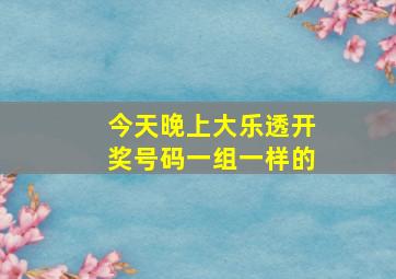 今天晚上大乐透开奖号码一组一样的