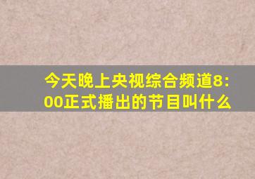 今天晚上央视综合频道8:00正式播出的节目叫什么