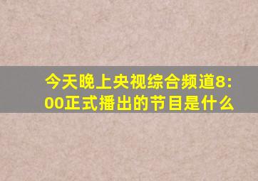 今天晚上央视综合频道8:00正式播出的节目是什么