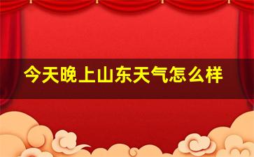 今天晚上山东天气怎么样