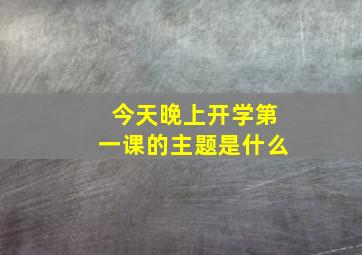 今天晚上开学第一课的主题是什么