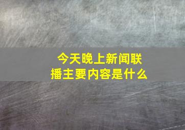 今天晚上新闻联播主要内容是什么