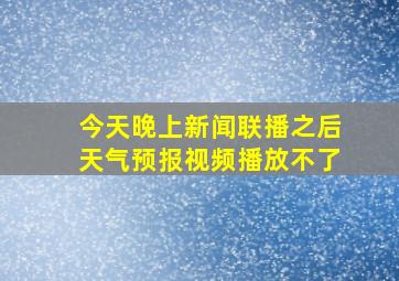 今天晚上新闻联播之后天气预报视频播放不了