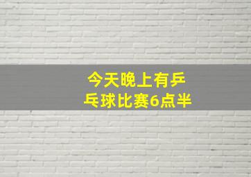 今天晚上有乒乓球比赛6点半