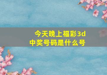 今天晚上福彩3d中奖号码是什么号