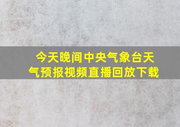 今天晚间中央气象台天气预报视频直播回放下载