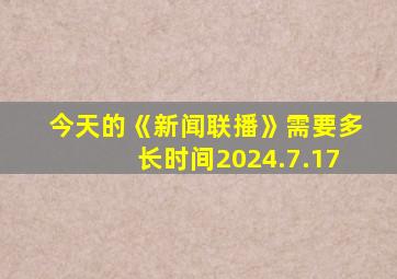 今天的《新闻联播》需要多长时间2024.7.17