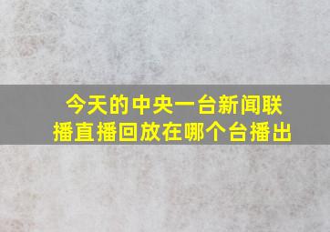 今天的中央一台新闻联播直播回放在哪个台播出