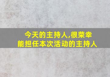 今天的主持人,很荣幸能担任本次活动的主持人