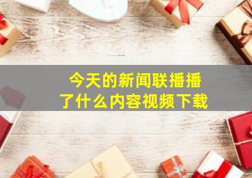 今天的新闻联播播了什么内容视频下载