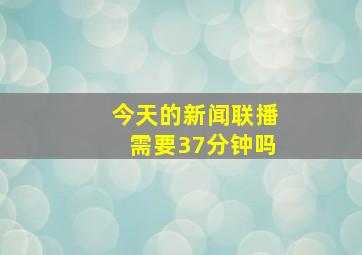 今天的新闻联播需要37分钟吗