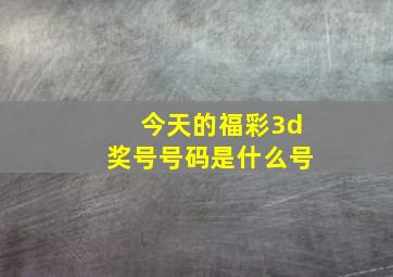 今天的福彩3d奖号号码是什么号