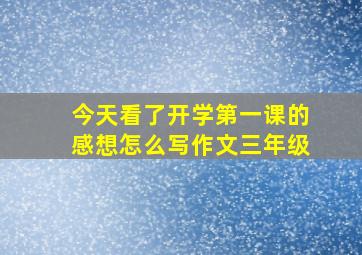 今天看了开学第一课的感想怎么写作文三年级