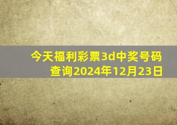 今天福利彩票3d中奖号码查询2024年12月23日