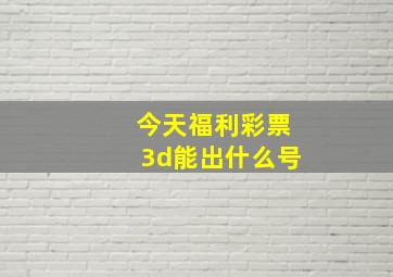 今天福利彩票3d能出什么号