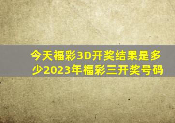 今天福彩3D开奖结果是多少2023年福彩三开奖号码