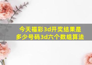 今天福彩3d开奖结果是多少号码3d六个数组算法