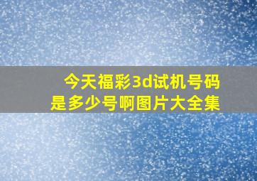 今天福彩3d试机号码是多少号啊图片大全集