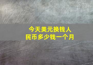 今天美元换钱人民币多少钱一个月