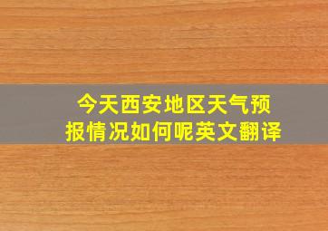 今天西安地区天气预报情况如何呢英文翻译