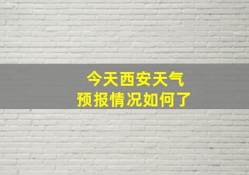 今天西安天气预报情况如何了