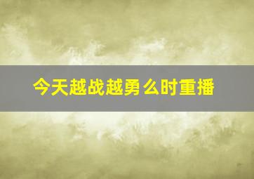 今天越战越勇么时重播