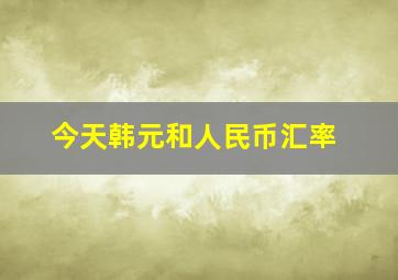 今天韩元和人民币汇率