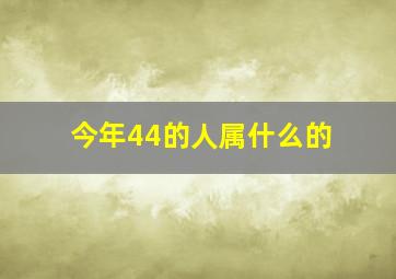 今年44的人属什么的