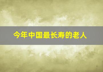 今年中国最长寿的老人