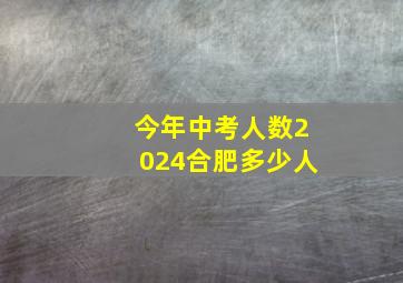 今年中考人数2024合肥多少人