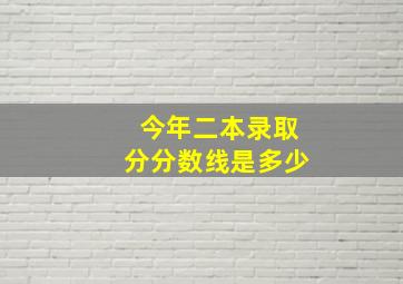 今年二本录取分分数线是多少