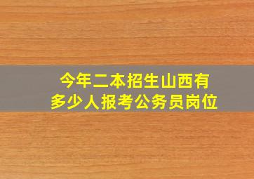 今年二本招生山西有多少人报考公务员岗位