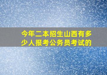 今年二本招生山西有多少人报考公务员考试的