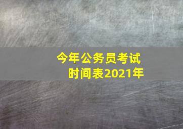 今年公务员考试时间表2021年