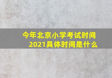 今年北京小学考试时间2021具体时间是什么