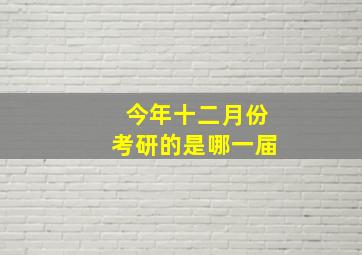 今年十二月份考研的是哪一届