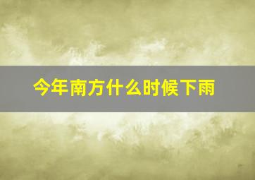 今年南方什么时候下雨