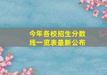 今年各校招生分数线一览表最新公布