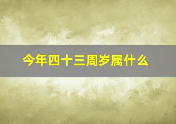 今年四十三周岁属什么