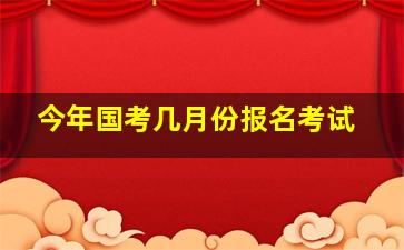 今年国考几月份报名考试