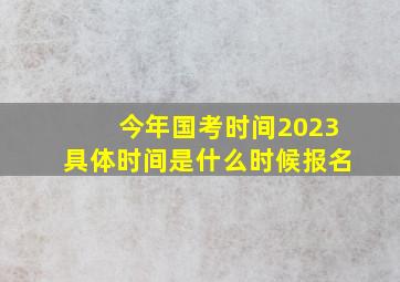 今年国考时间2023具体时间是什么时候报名