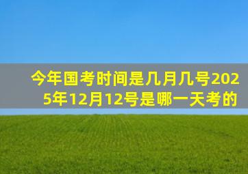 今年国考时间是几月几号2025年12月12号是哪一天考的