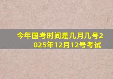 今年国考时间是几月几号2025年12月12号考试