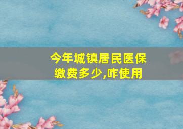 今年城镇居民医保缴费多少,咋使用