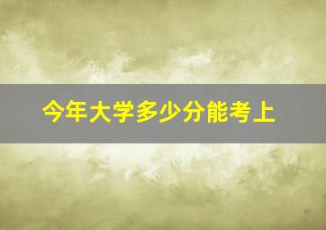 今年大学多少分能考上