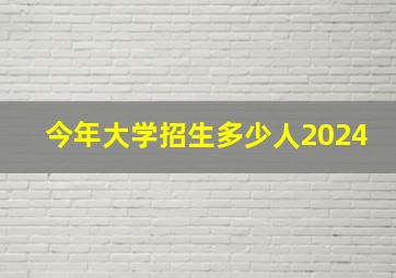 今年大学招生多少人2024