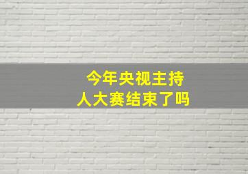 今年央视主持人大赛结束了吗