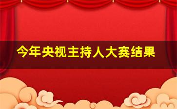 今年央视主持人大赛结果