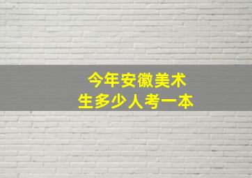 今年安徽美术生多少人考一本