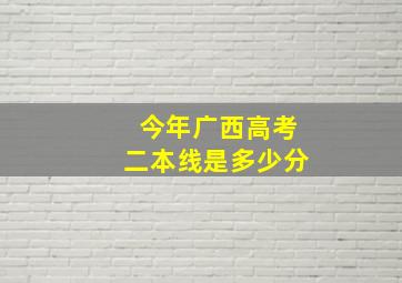 今年广西高考二本线是多少分